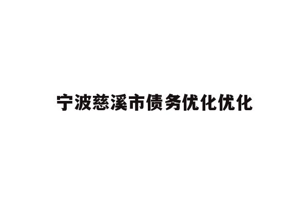 详细阅读:宁波慈溪市债务优化优化 宁波慈溪市债务优化优化