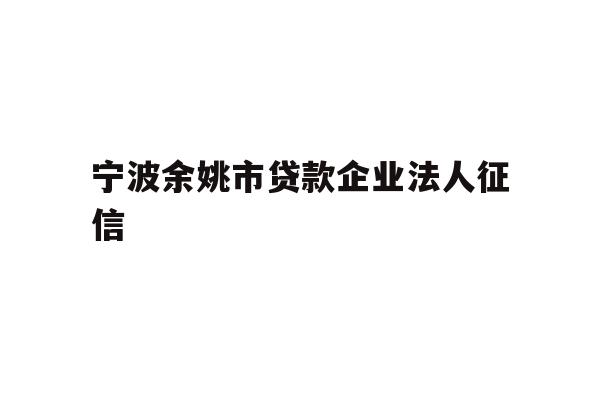详细阅读:宁波余姚市贷款企业法人征信 宁波余姚市贷款企业法人征信