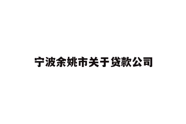 详细阅读:宁波余姚市关于贷款公司 宁波余姚市关于贷款公司