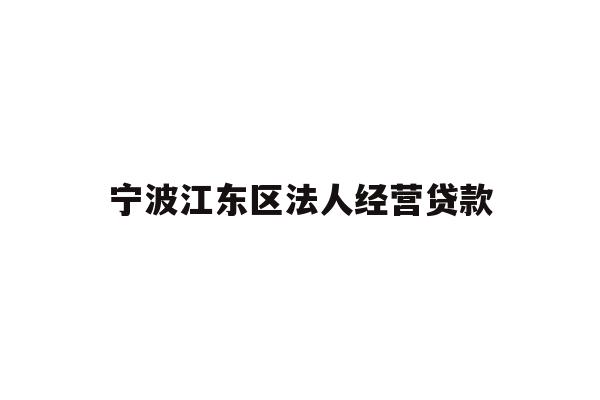 详细阅读:宁波江东区法人经营贷款 宁波江东区法人经营贷款