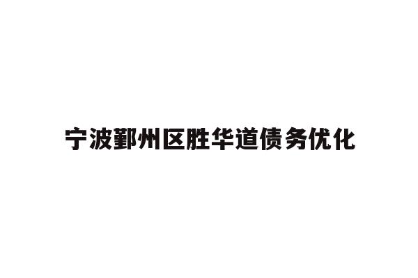 详细阅读:宁波鄞州区胜华道债务优化 宁波鄞州区胜华道债务优化