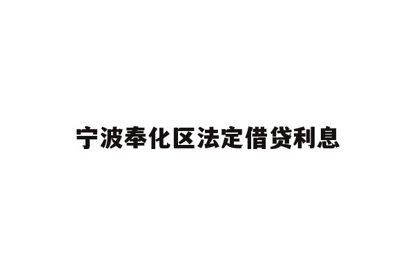 详细阅读:宁波奉化区法定借贷利息 宁波奉化区法定借贷利息