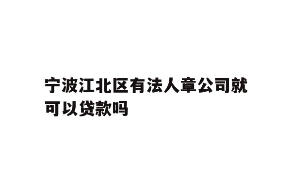 详细阅读:宁波江北区有法人章公司就可以贷款吗 宁波江北区有法人章公司就可以贷款吗