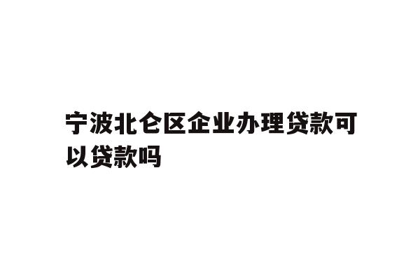 详细阅读:宁波北仑区企业办理贷款可以贷款吗 宁波北仑区企业办理贷款可以贷款吗