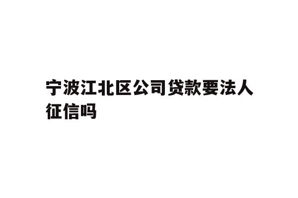 详细阅读:宁波江北区公司贷款要法人征信吗 宁波江北区公司贷款要法人征信吗
