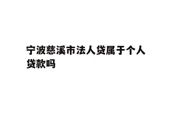 宁波慈溪市法人贷属于个人贷款吗