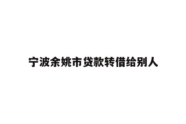 宁波余姚市贷款转借给别人
