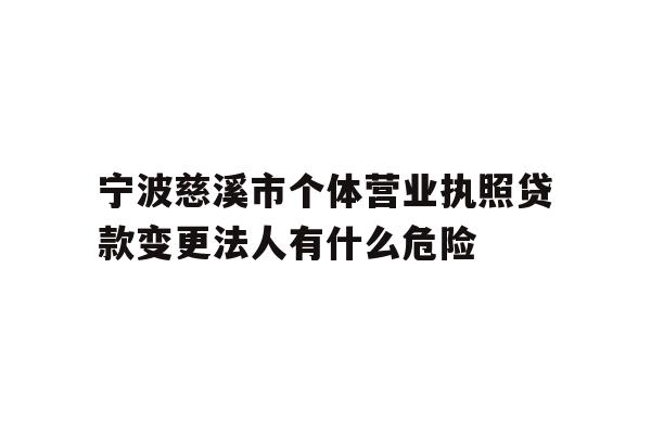 详细阅读:宁波慈溪市个体营业执照贷款变更法人有什么危险 宁波慈溪市个体营业执照贷款变更法人有什么危险