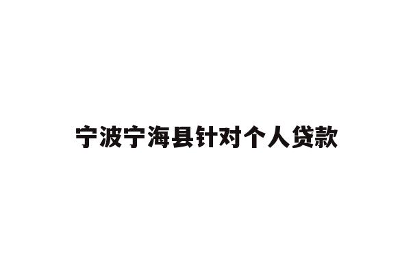 详细阅读:宁波宁海县针对个人贷款 宁波宁海县针对个人贷款