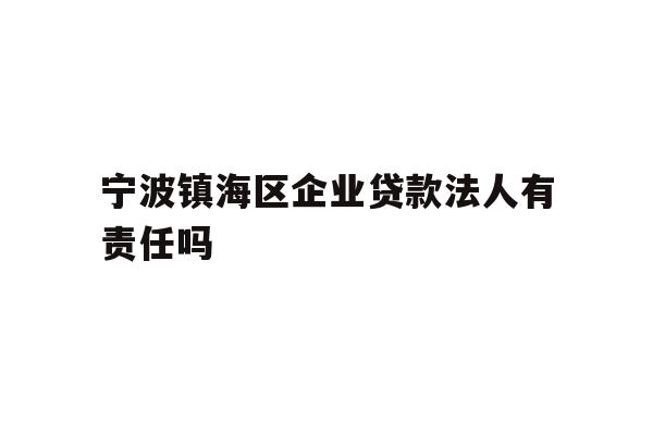 详细阅读:宁波镇海区企业贷款法人有责任吗 宁波镇海区企业贷款法人有责任吗
