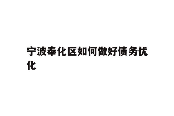 详细阅读:宁波奉化区如何做好债务优化 宁波奉化区如何做好债务优化