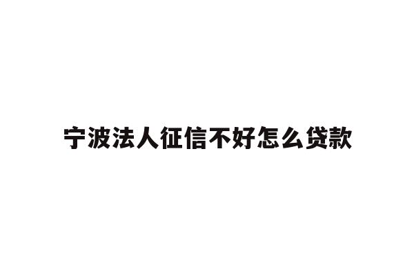 详细阅读:宁波法人征信不好怎么贷款 宁波法人征信不好怎么贷款