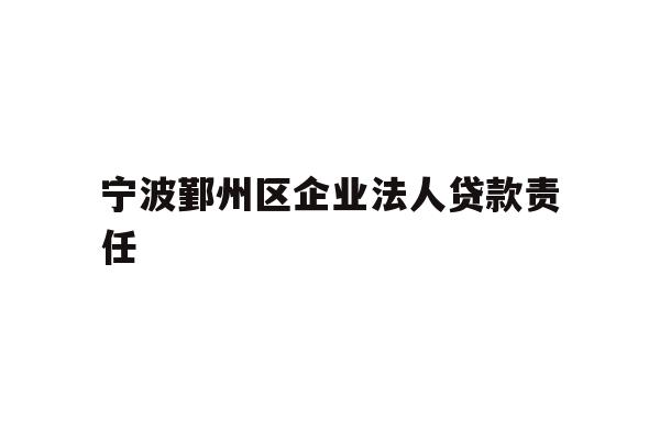 详细阅读:宁波鄞州区企业法人贷款责任 宁波鄞州区企业法人贷款责任