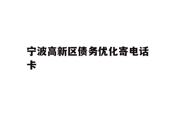 详细阅读:宁波高新区债务优化寄电话卡 宁波高新区债务优化寄电话卡