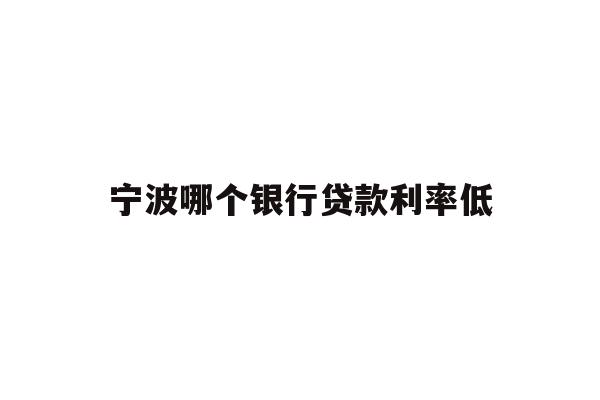 详细阅读:宁波哪个银行贷款利率低 宁波哪个银行贷款利率低