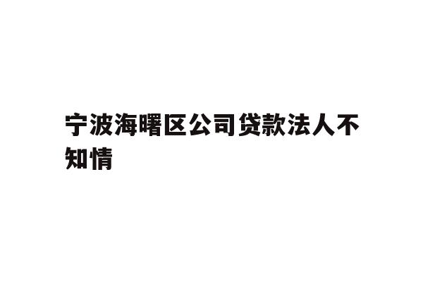 详细阅读:宁波海曙区公司贷款法人不知情 宁波海曙区公司贷款法人不知情