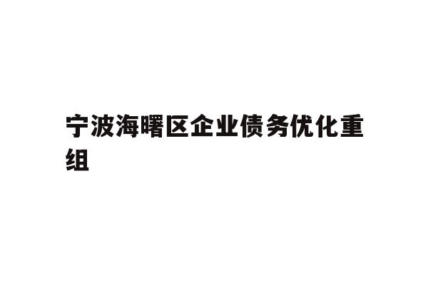 详细阅读:宁波海曙区企业债务优化重组 宁波海曙区企业债务优化重组