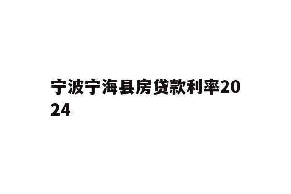 详细阅读:宁波宁海县房贷款利率2024 宁波宁海县房贷款利率2024