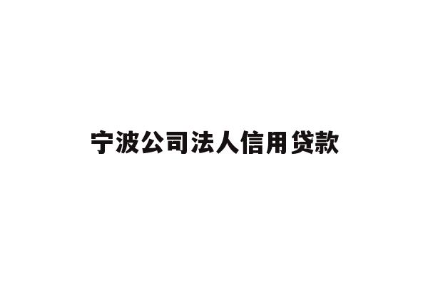 详细阅读:宁波公司法人信用贷款 宁波公司法人信用贷款