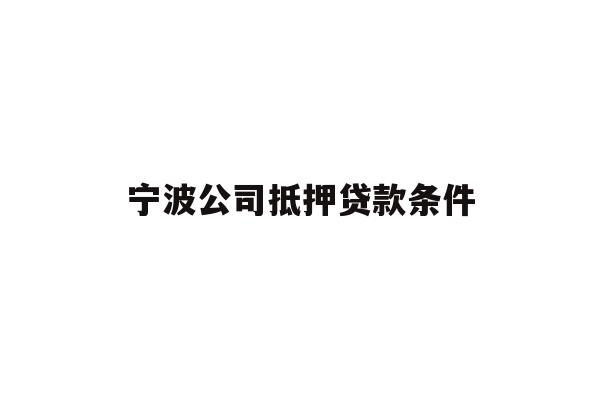 详细阅读:宁波公司抵押贷款条件 宁波公司抵押贷款条件