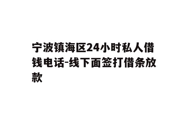 详细阅读:宁波镇海区24小时私人借钱电话-线下面签打借条放款 宁波镇海区24小时私人借钱电话-线下面签打借条放款