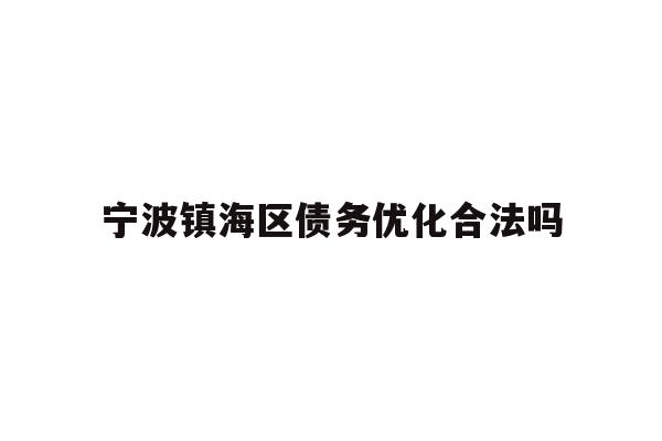 详细阅读:宁波镇海区债务优化合法吗 宁波镇海区债务优化合法吗