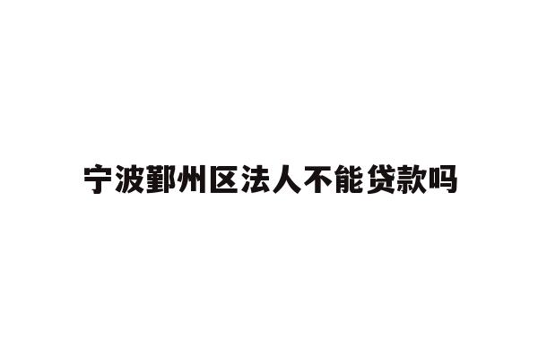 详细阅读:宁波鄞州区法人不能贷款吗 宁波鄞州区法人不能贷款吗