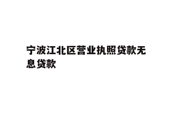 详细阅读:宁波江北区营业执照贷款无息贷款 宁波江北区营业执照贷款无息贷款