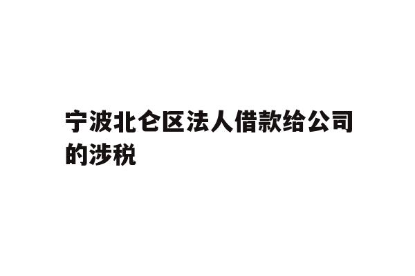 详细阅读:宁波北仑区法人借款给公司的涉税 宁波北仑区法人借款给公司的涉税