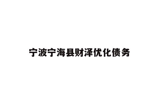 详细阅读:宁波宁海县财泽优化债务 宁波宁海县财泽优化债务