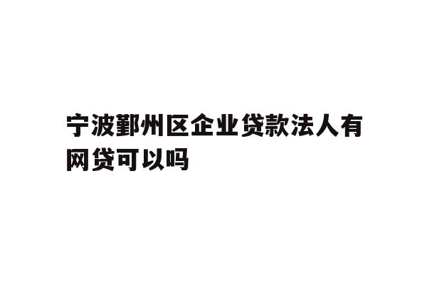 详细阅读:宁波鄞州区企业贷款法人有网贷可以吗 宁波鄞州区企业贷款法人有网贷可以吗