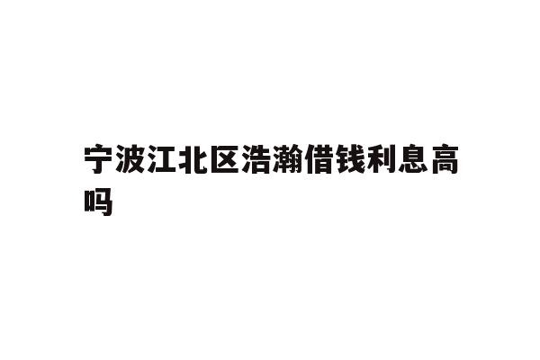 宁波江北区浩瀚借钱利息高吗