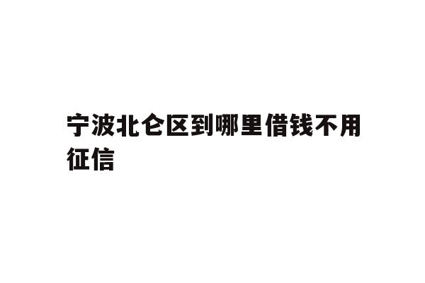 详细阅读:宁波北仑区到哪里借钱不用征信 宁波北仑区到哪里借钱不用征信