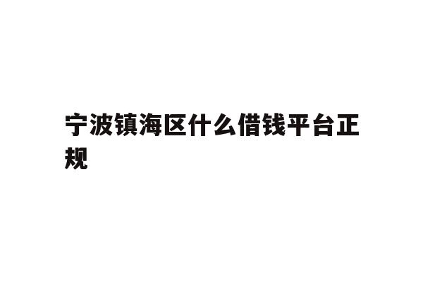 详细阅读:宁波镇海区什么借钱平台正规 宁波镇海区什么借钱平台正规