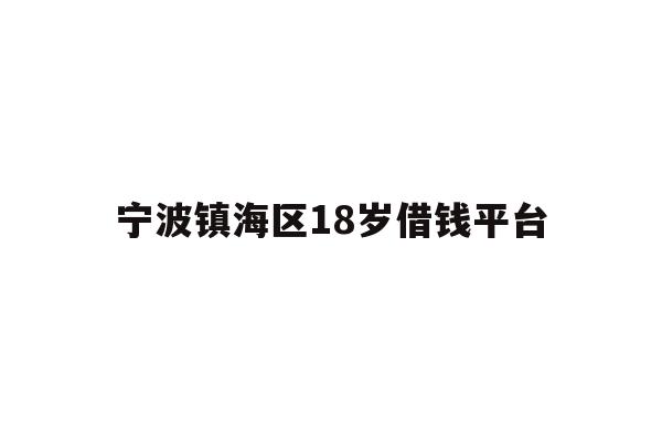 详细阅读:宁波镇海区18岁借钱平台 宁波镇海区18岁借钱平台