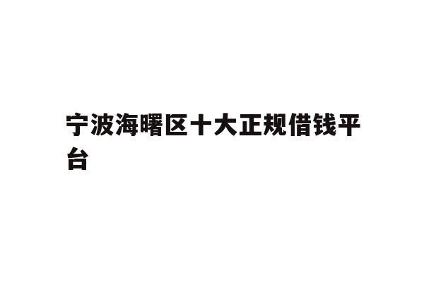 详细阅读:宁波海曙区十大正规借钱平台 宁波海曙区十大正规借钱平台