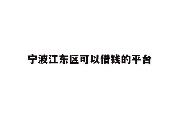 详细阅读:宁波江东区可以借钱的平台 宁波江东区可以借钱的平台