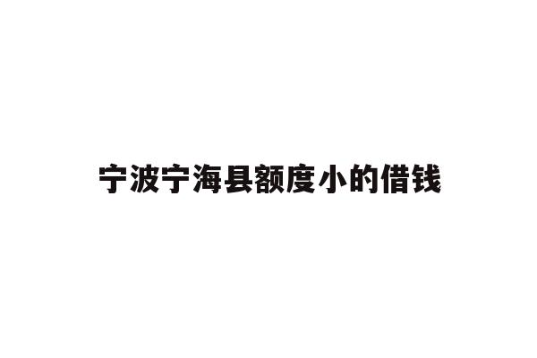 详细阅读:宁波宁海县额度小的借钱 宁波宁海县额度小的借钱