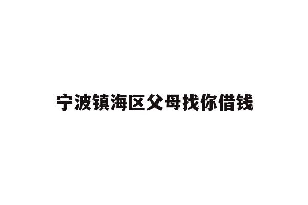 详细阅读:宁波镇海区父母找你借钱 宁波镇海区父母找你借钱