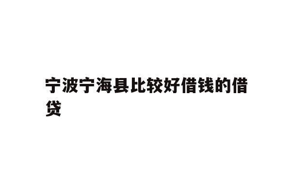 详细阅读:宁波宁海县比较好借钱的借贷 宁波宁海县比较好借钱的借贷