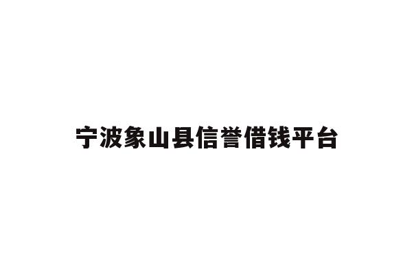 详细阅读:宁波象山县信誉借钱平台 宁波象山县信誉借钱平台