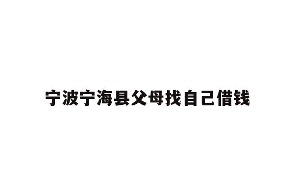 详细阅读:宁波宁海县父母找自己借钱 宁波宁海县父母找自己借钱