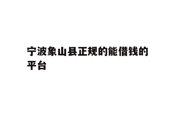 详细阅读:宁波象山县正规的能借钱的平台 宁波象山县正规的能借钱的平台