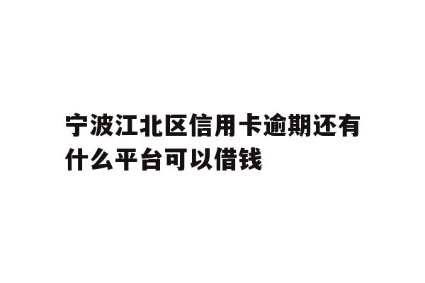 详细阅读:宁波江北区信用卡逾期还有什么平台可以借钱 宁波江北区信用卡逾期还有什么平台可以借钱