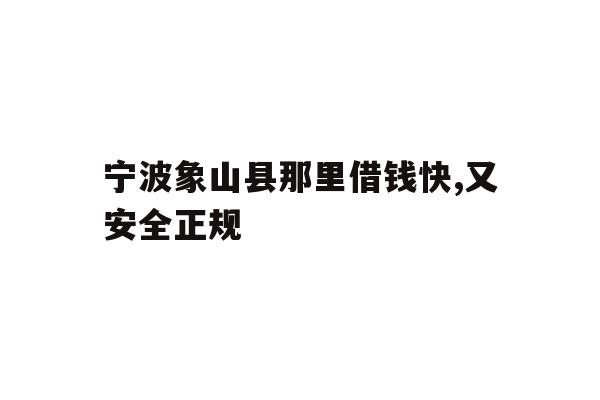 宁波象山县那里借钱快,又安全正规
