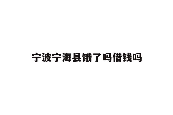 详细阅读:宁波宁海县饿了吗借钱吗 宁波宁海县饿了吗借钱吗