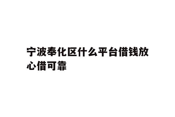 详细阅读:宁波奉化区什么平台借钱放心借可靠 宁波奉化区什么平台借钱放心借可靠