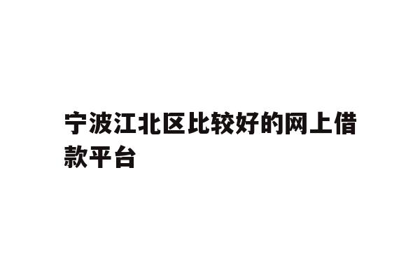 详细阅读:宁波江北区比较好的网上借款平台 宁波江北区比较好的网上借款平台