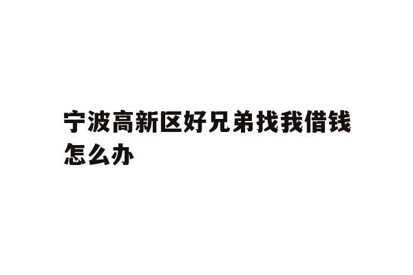 详细阅读:宁波高新区好兄弟找我借钱怎么办 宁波高新区好兄弟找我借钱怎么办