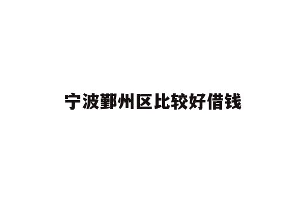 详细阅读:宁波鄞州区比较好借钱 宁波鄞州区比较好借钱